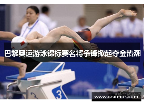 巴黎奥运游泳锦标赛名将争锋掀起夺金热潮