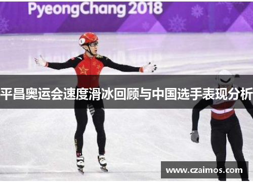 平昌奥运会速度滑冰回顾与中国选手表现分析